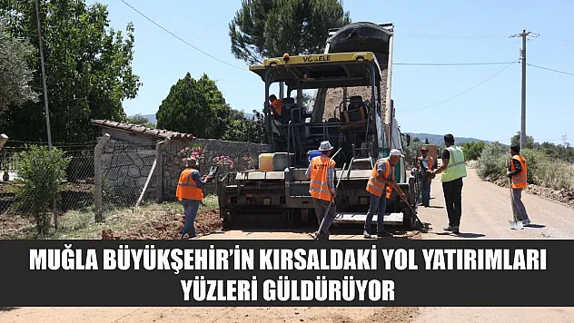 Muğla Büyükşehir'in Kırsaldaki Yol Yatırımları Yüzleri Güldürüyor