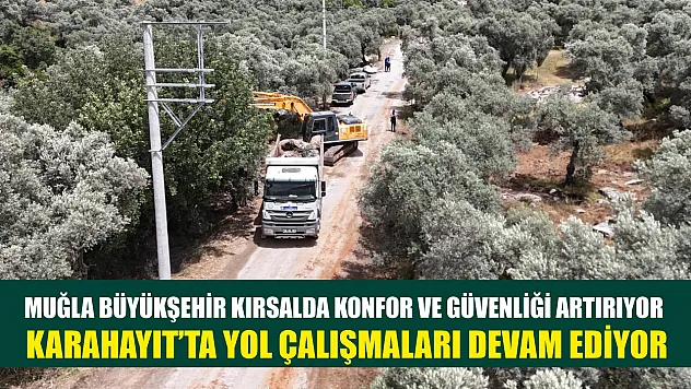 Muğla Büyükşehir Kırsalda Konfor ve Güvenliği Artırıyor: Karahayıt'ta Yol Çalışmaları Devam Ediyor