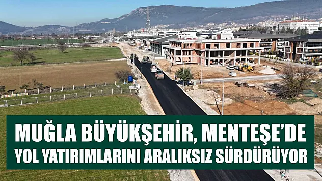 Muğla Büyükşehir, Menteşe'de Yol Yatırımlarını Aralıksız Sürdürüyor