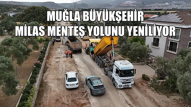 Muğla Büyükşehir Milas Menteş yolunu yeniliyor