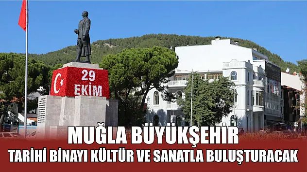 Muğla Büyükşehir Tarihi Binayı Kültür ve Sanatla Buluşturacak