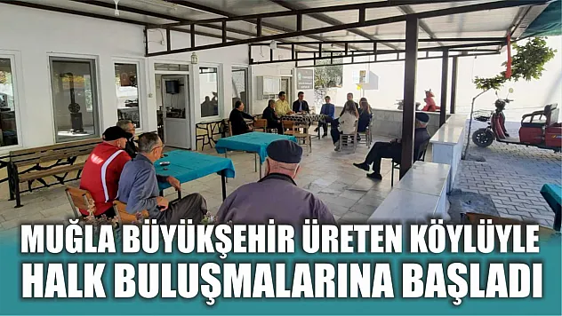 Muğla Büyükşehir Üreten Köylüyle Halk Buluşmalarına Başladı