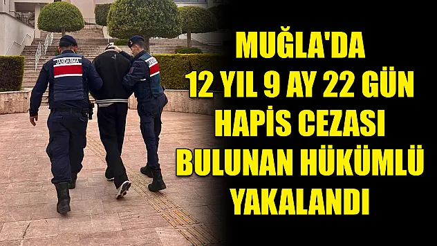 Muğla'da 12 yıl 9 ay 22 gün hapis cezası bulunan hükümlü yakalandı