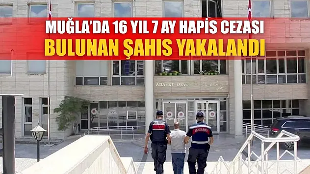 Muğla'da 16 yıl 7 ay hapis cezası bulunan şahıs yakalandı