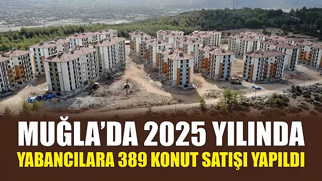 Muğla'da 2025 yılında yabancılara 389 konut satışı yapıldı