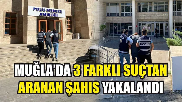 Muğla'da 3 farklı suçtan aranan şahıs yakalandı