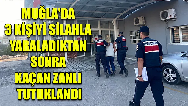 Muğla'da 3 kişiyi silahla yaraladıktan sonra kaçan zanlı tutuklandı