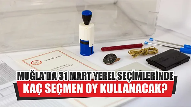 Muğla'da 31 Mart Yerel Seçimlerinde kaç seçmen oy kullanacak?