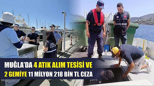 Muğla'da 4 atık alım tesisi ve 2 gemiye 11 milyon 218 bin TL ceza