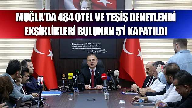 Muğla'da 484 otel ve tesis denetlendi, eksiklikleri bulunan 5'i kapatıldı