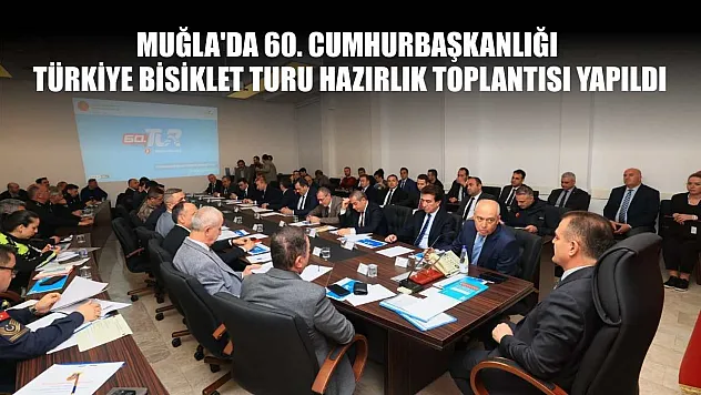 Muğla'da 60. Cumhurbaşkanlığı Türkiye Bisiklet Turu hazırlık toplantısı yapıldı