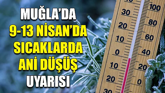 Muğla'da 9-13 Nisan'da sıcaklarda ani düşüş uyarısı