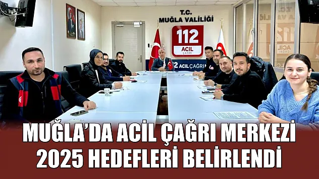 Muğla'da Acil Çağrı Merkezi 2025 hedefleri belirlendi