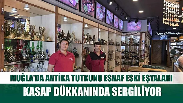 Muğla'da antika tutkunu esnaf eski eşyaları kasap dükkanında sergiliyor