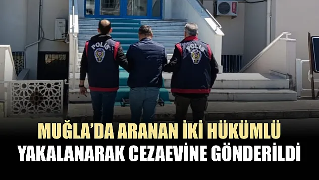 Muğla'da aranan iki hükümlü yakalanarak cezaevine gönderildi