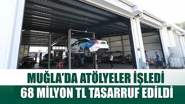 Muğla'da Atölyeler İşledi, 68 Milyon TL Tasarruf Edildi