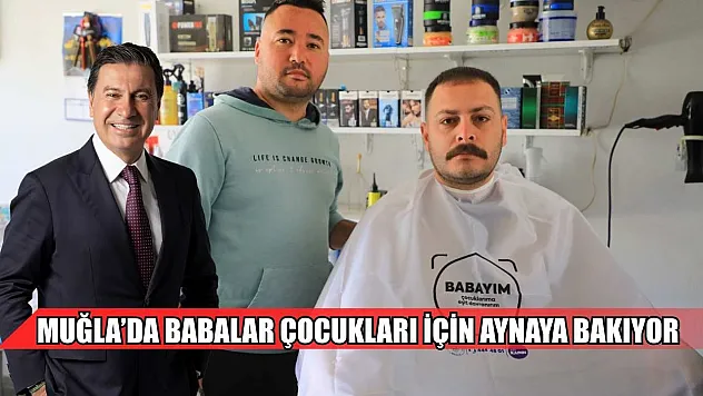 Muğla'da babalar çocukları için aynaya bakıyor