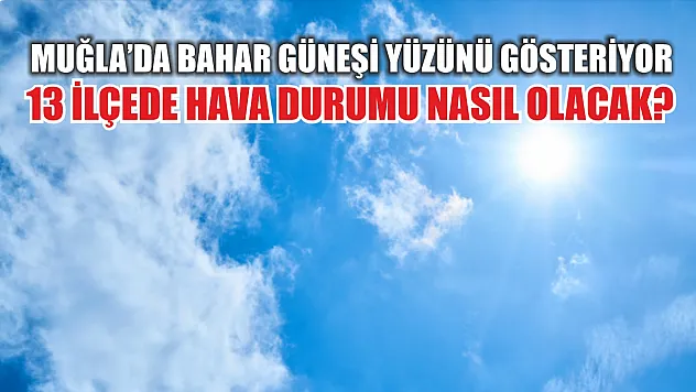 Muğla'da Bahar Güneşi Yüzünü Gösteriyor: 13 İlçede Hava Durumu Nasıl Olacak?