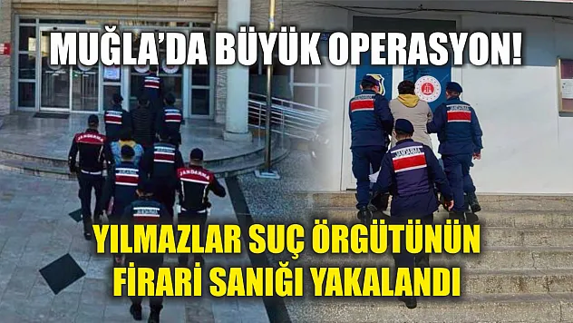 Muğla'da büyük operasyon! Yılmazlar suç örgütünün firari sanığı yakalandı