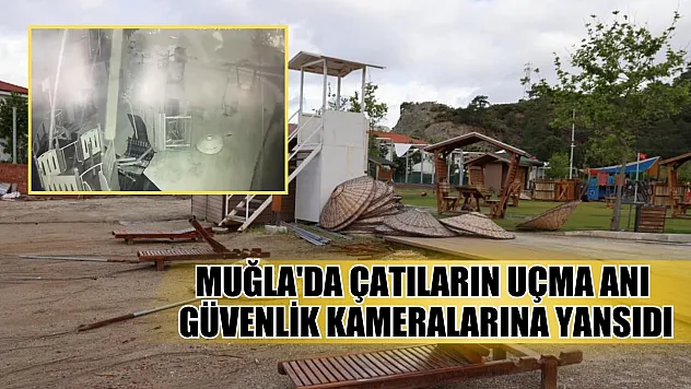 Muğla'da çatıların uçma anı güvenlik kameralarına yansıdı