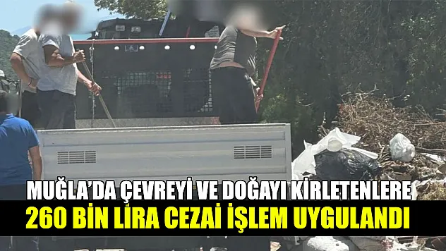 Muğla'da Çevreyi ve doğayı kirletenlere 260 bin lira cezai işlem uygulandı