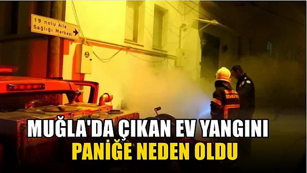 Muğla'da çıkan ev yangını paniğe neden oldu