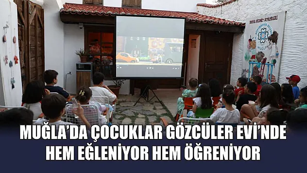 Muğla'da Çocuklar Gözcüler Evi'nde Hem Eğleniyor Hem Öğreniyor
