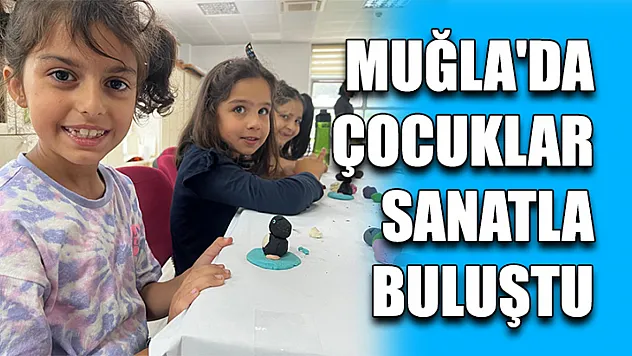 Muğla'da Çocuklar Sanatla Buluştu