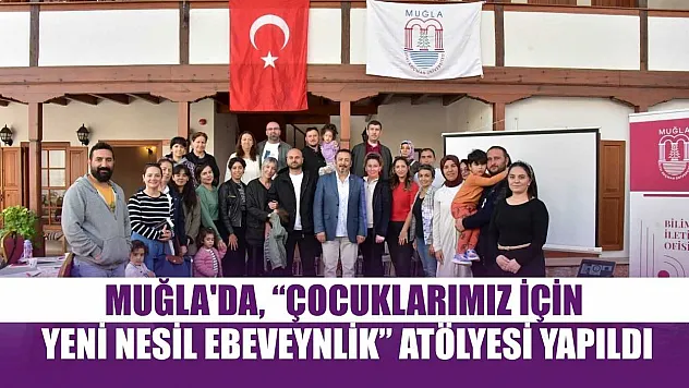 Muğla'da, 'Çocuklarımız için Yeni Nesil Ebeveynlik' atölyesi yapıldı