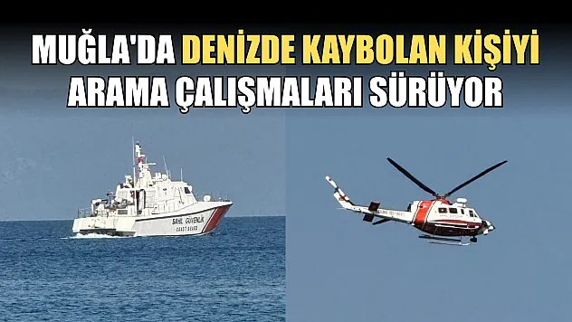 Muğla'da denizde kaybolan kişiyi arama çalışmaları sürüyor