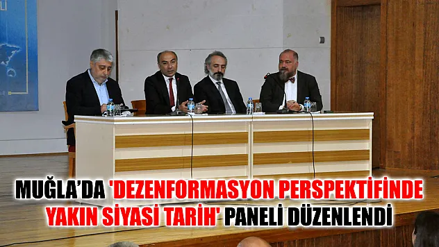 Muğla'da 'Dezenformasyon Perspektifinde Yakın Siyasi Tarih' Paneli Düzenlendi