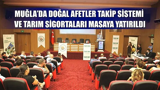 Muğla'da doğal afetler takip sistemi ve tarım sigortaları masaya yatırıldı