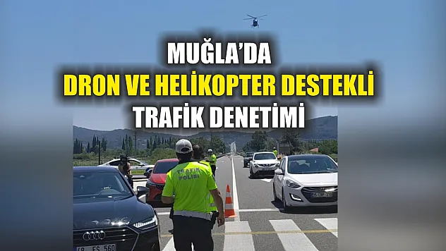 Muğla'da dron ve helikopter destekli trafik denetimi