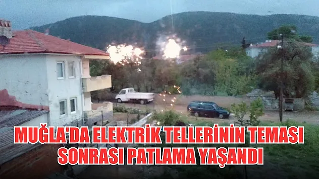 Muğla'da elektrik tellerinin teması sonrası patlama yaşandı