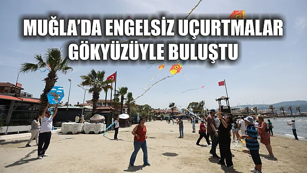 Muğla'da Engelsiz Uçurtmalar Gökyüzüyle Buluştu