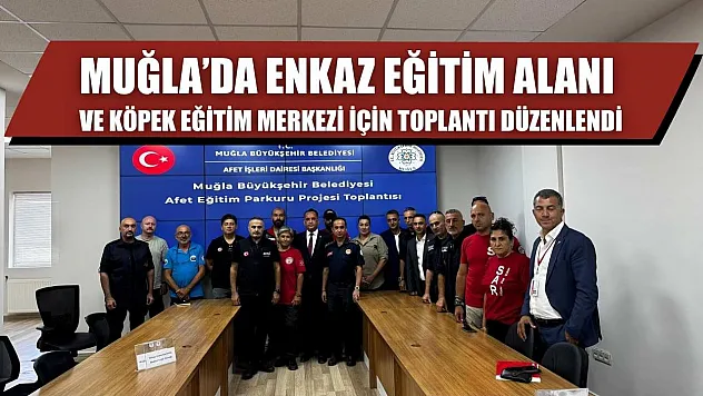 Muğla'da Enkaz Eğitim Alanı ve Köpek Eğitim Merkezi için toplantı düzenlendi