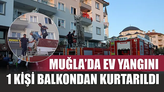 Muğla'da ev yangını: 1 kişi balkondan kurtarıldı