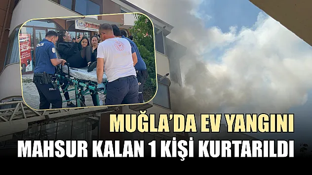Muğla'da ev yangını: Mahsur kalan 1 kişi kurtarıldı