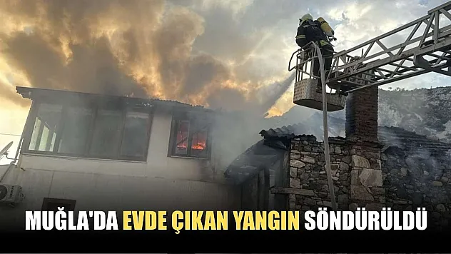 Muğla'da evde çıkan yangın söndürüldü