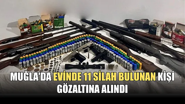 Muğla'da evinde 11 silah bulunan kişi gözaltına alındı