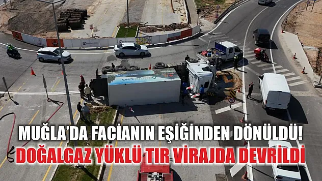 Muğla'da facianın eşiğinden dönüldü! Doğalgaz yüklü tır virajda devrildi