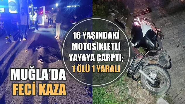Muğla'da feci kaza, 16 yaşındaki motosikletli yayaya çarptı 1 ölü 1 yaralı