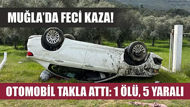 Muğla'da feci kaza! Otomobil takla attı: 1 ölü, 5 yaralı