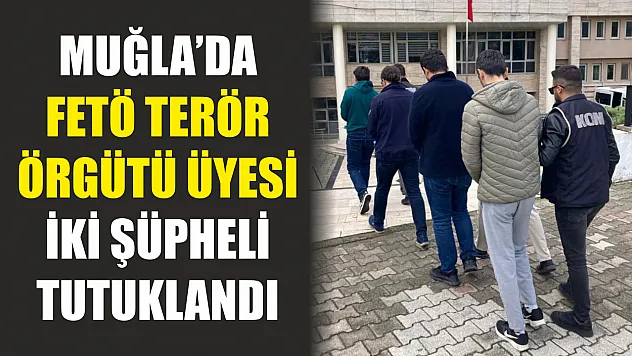 Muğla'da FETÖ terör örgütü üyesi iki şüpheli tutuklandı