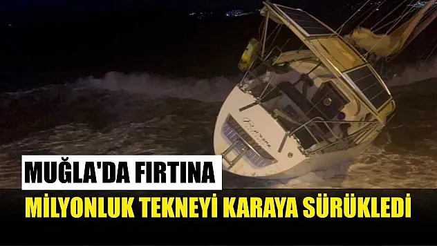 Muğla'da fırtına milyonluk tekneyi karaya sürükledi