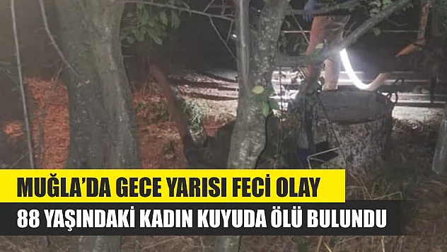 Muğla'da Gece Yarısı Feci Olay: 88 Yaşındaki Kadın Kuyuda Ölü Bulundu