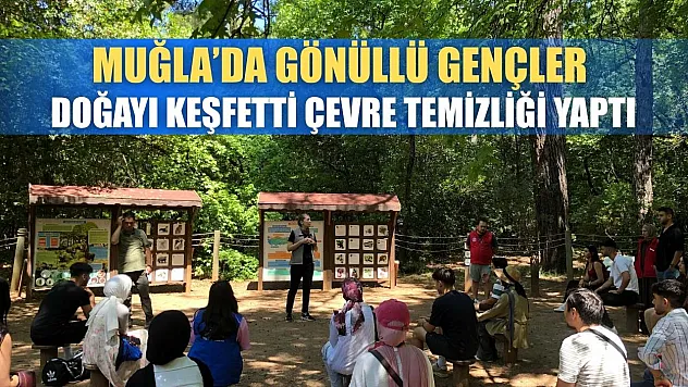 Muğla'da gönüllü gençler doğayı keşfetti, çevre temizliği yaptı
