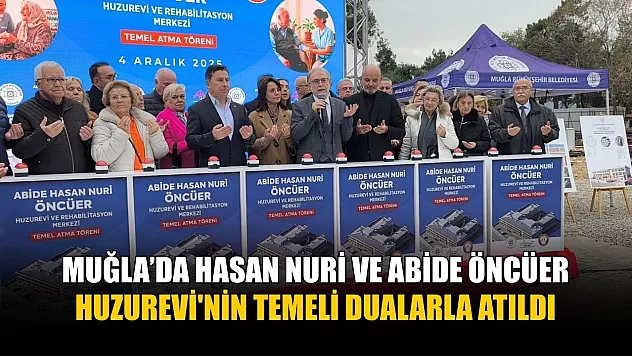 Muğla'da Hasan Nuri ve Abide Öncüer Huzurevi'nin temeli dualarla atıldı