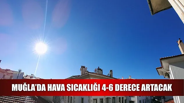 Muğla'da hava sıcaklığı 4-6 derece artacak