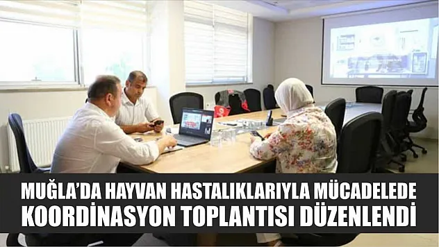 Muğla'da hayvan hastalıklarıyla mücadelede koordinasyon toplantısı düzenlendi